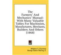 The Farmers' and Mechanics' Manual: With Many Valuable Tables for Machinists, Manufacturers, Merchants, Builders and Others (1868) Courtney, Wilshire S. (Auteur)