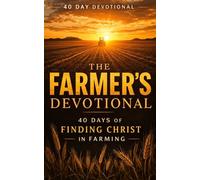 The Farmer's Devotional: 40 Day Christian Devotional for Farming, Farmers, and Agriculture to Draw Closer To Christ and Farming Principles Drawn From The Bible and Real Life Farmers