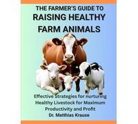 The Farmers Guide To Raising Healthy Farm Animals: Effective Strategies For Nurturing Healthy Livestock For Maximum Productivity And Profit
