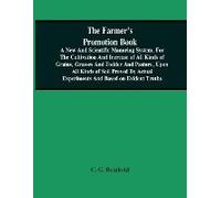 The Farmer's Promotion Book, A New And Scientific Manuring System, For The Cultivation And Increase Of All Kinds Of Grains, Grasses And Fodder And Pasture, Upon All Kinds Of Soil Proved By Actual Expe