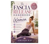 The Fascia Release Handbook for Women: Simple Techniques and Daily Routines for Supporting Mobility, Flexibility, Relaxation, and Comfortable Movement
