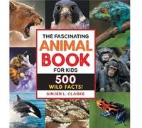 The Fascinating Animal Book for Kids 500 Wild Facts by Ginjer Clarke Ginjer Clarke (Auteur)