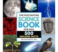 The Fascinating Science Book for Kids: 500 Amazing Facts!