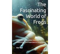 The Fascinating World of Frogs: Exploring the Incredible Diversity, Adaptations, and Importance of Amphibians