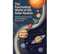 The Fascinating World of the Solar System: Exploring Planets, Moons, and the Mysteries Beyond Earth