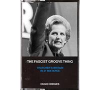 The Fascist Groove Thing: A History of Thatcher’s Britain in 21 Mixtapes