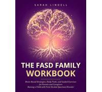 The FASD Family Workbook: Brain-Based Strategies, Daily Tools, and Guided Exercises for Parents and Caregivers Raising a Child with Fetal Alcohol Spectrum Disorder