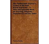 The Fashionable Dancer's Casket Or The Ball-Room Instructor - A New And Splendid Work On Dancing, Etiquette, Deportment And The Toilet