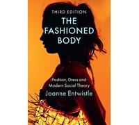 The Fashioned Body: Fashion, Dress and Modern Social Theory