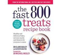 The Fast 800 Treats Recipe Book: Healthy and delicious bakes, savoury snacks and desserts for everyone to enjoy