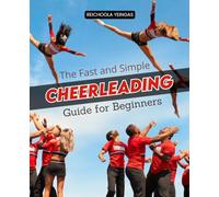 The Fast and Simple Cheerleading Guide For Beginners: Unlock Confidence Overcome Mental Barriers and Build a Strong Cheer Mindset Using Practical Strategies for Athletes Parents and Coaches Alike