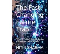 The Fast-Changing Future Trap: ''Why You Feel Left Behind in the Age of AI and How to Stay Relevant”