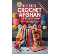 The Fast Crochet Afghan Guide Every Beginner: Quick and Beautiful Blanket Patterns for Home and Gifts