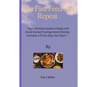The Fast Feed And Repeat: Your Ultimate Guide To Delay And Avoid Denied Fasting Intermittently - Includes A Thirty-Day Fast Start.