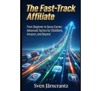 The Fast-Track Affiliate: From Beginner to Savvy Earner: Advanced Tactics for ClickBank, Amazon, and Beyond