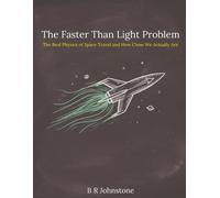 The Faster Than Light Problem: The Real Physics of Space Travel and How Close We Actually Are