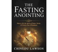 The Fasting Anointing: How to Stir the Spirit of Power, Purity, and Victory Over Wickedness