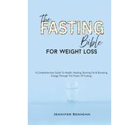The Fasting Bible For Weight Loss: A Comprehensive Guide To Health, Healing, Burning Fat & Boosting Energy Through The Power Of Fasting