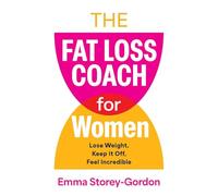 The Fat Loss Coach For Women: Lose Weight, Keep It Off, Feel Incredible