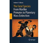 The Fatal Species: From Warlike Primates to Planetary Mass Extinction