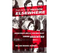 The Fate of Freedom Elsewhere: Human Rights and U.S. Cold War Policy Toward Argentina