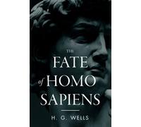 The Fate of Homo Sapiens: An Unemotional Statement of the Things That Are Happening to Him Now, and of the Immediate Possibilities Confronting Him