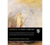 The Fate of Major André: A Letter from Alexander Hamilton to John Laurens
