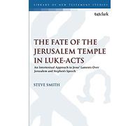 The Fate Of The Jerusalem Temple In Luke-Acts: An Intertextual Approach To Jesus' Laments Over Jerusalem And Stephen's Speech
