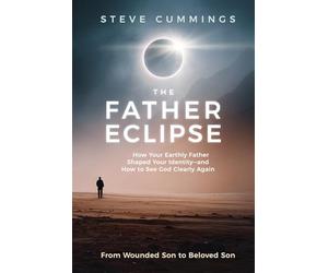 The Father Eclipse: How Your Earthly Father Shaped Your Identity-and How to See God Clearly Again