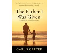 The Father I Was Given: A Stepfather's Love That Changed Everything