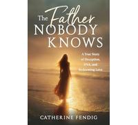 The Father Nobody Knows: A True Story of Deception, DNA, and Redeeming Love