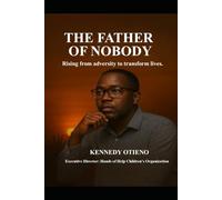 THE FATHER OF NOBODY: Rising from adversity to transform lives