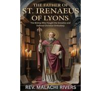 THE FATHER OF ST. IRENAEUS OF LYONS: The Bishop Who Fought the Gnostics and Defined Christian Orthodoxy