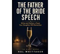 The Father of the Bride Speech: Write and Deliver a Toast Your Daughter Will Remember, with a Step-by-Step System, Sample Speeches, and Worked Examples