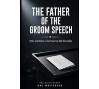 The Father of the Groom Speech: Write and Deliver a Toast Your Son Will Remember, with a Step-by-Step System, Sample Speeches, and Worked Examples