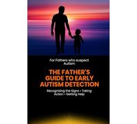 The Father’s Guide to Early Autism Detection: A Dad-to-Dad Roadmap for Recognizing Early Signs of Autism in Toddlers (18 Months to 5 Years)