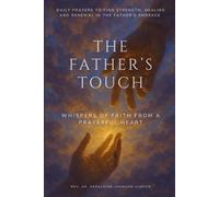 The Father’s Touch: Whispers Of Faith From A Prayerful Heart: Daily Prayers To Find Strength, Healing And Renewal In The Father’s Embrace