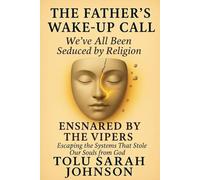 The Father’s Wake-Up Call: We’ve All Been Seduced by Religion: Ensnared by the Vipers - Escaping the System That Stole Our Souls from God