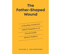 The Father-Shaped Wound: A Healing Guide for Adult Daughters of Emotionally Absent Fathers