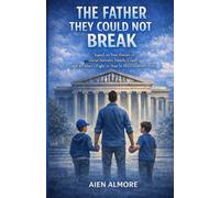 The Father They Could Not Break: Based on True Events of Social Services, Family Court, and a Father’s Fight to Stay in His Children’s Lives