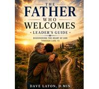 The Father Who Welcomes: Discovering the Heart of God Through Luke 15, Leader's Guide