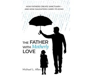 The Father with Motherly Love: How Fathers Create Sanctuary-and How Daughters Carry Its Echo