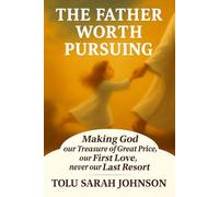 The Father Worth Pursuing: Making God our Treasure of Great Price, our First Love, never our Last Resort