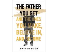 The Father You Get And the Ones You Make, Believe In, and Become - PATTON DODD - Broadleaf Books - ebook (ePub) - Livre