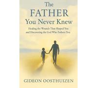 The Father You Never Knew: Healing the Wounds That Shaped You and Discovering the God Who Fathers You