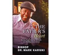 The Father's Heart: Raising Sons, Shaping Destinies, and Building Generations