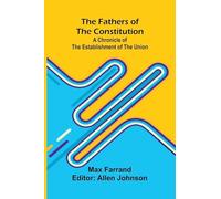 The Fathers of the Constitution: A Chronicle of the Establishment of the Union