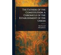 The Fathers of the Constitution: A Chronicle of the Establishment of the Union