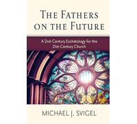 The Fathers on the Future: A 2nd-century Eschatology for the 21st-century Church