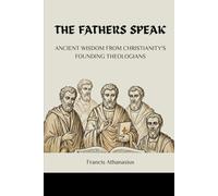 THE FATHERS SPEAK: ANCIENT WISDOM FROM CHRISTIANITY'S FOUNDING THEOLOGIANS